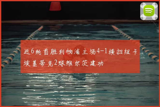 近6轮首胜利物浦主场4-1横扫纽卡埃基蒂克2球维尔茨建功