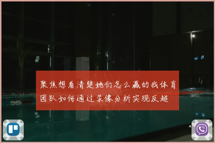 聚焦想看清楚她们怎么赢的我体育团队如何通过录像分析实现反超
