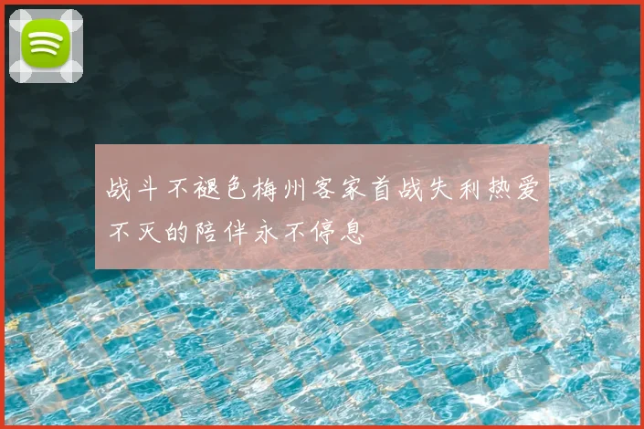 战斗不褪色梅州客家首战失利热爱不灭的陪伴永不停息