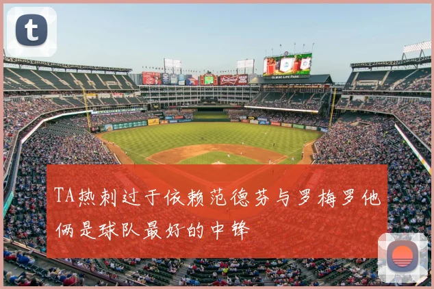 TA热刺过于依赖范德芬与罗梅罗他俩是球队最好的中锋