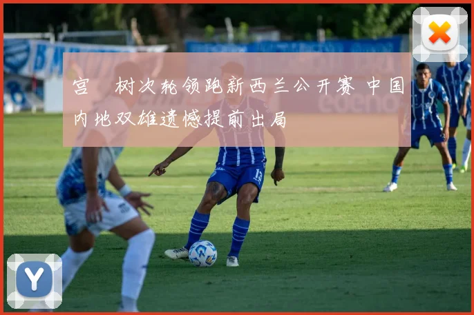 宫祐树次轮领跑新西兰公开赛 中国内地双雄遗憾提前出局