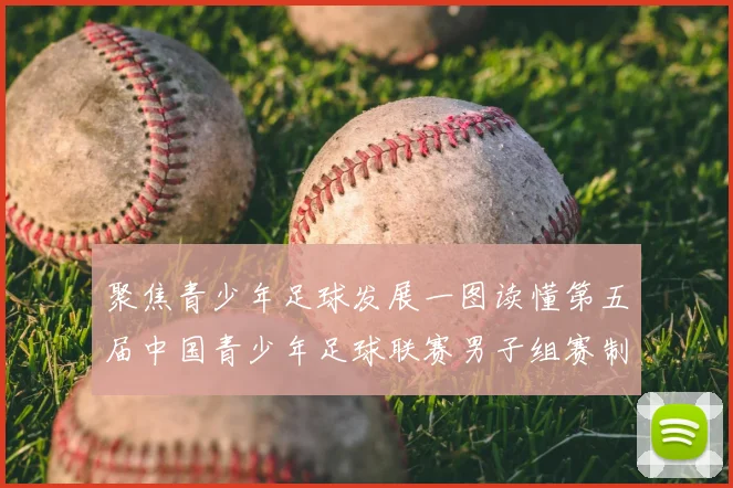 聚焦青少年足球发展一图读懂第五届中国青少年足球联赛男子组赛制亮点