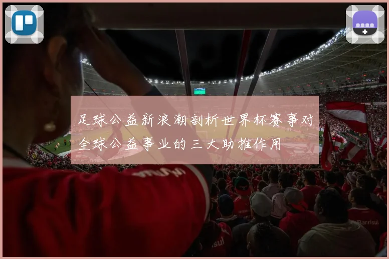 足球公益新浪潮剖析世界杯赛事对全球公益事业的三大助推作用
