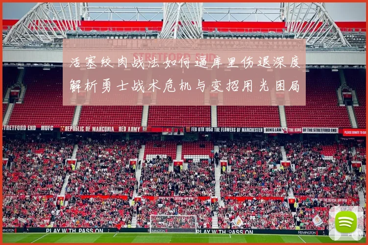 活塞绞肉战法如何逼库里伤退深度解析勇士战术危机与变招用光困局