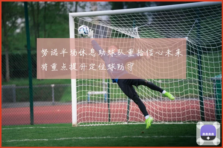 努诺半场休息助球队重拾信心未来将重点提升定位球防守