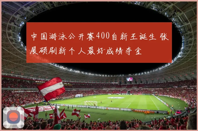 中国游泳公开赛400自新王诞生 张展硕刷新个人最好成绩夺金