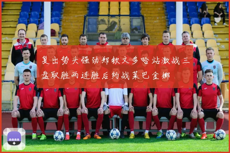 复出势头强劲郑钦文多哈站激战三盘取胜两连胜后约战莱巴金娜